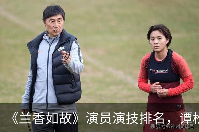 《兰香如故》演员演技排名，谭松韵第4，李梦第3，第1毋庸置疑