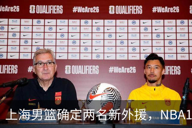 上海男篮确定两名新外援，NBA17+5后卫加盟，大外援锁定2米08悍将
