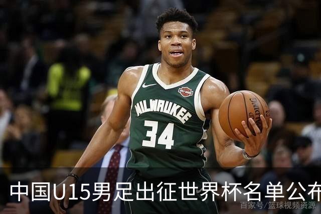 中国U15男足出征世界杯名单公布，将对阵中非、日本等球队