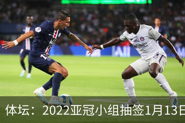 体坛：2022亚冠小组抽签1月13日进行中超3+1名额