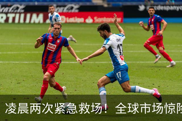 凌晨两次紧急救场！全球市场惊险逃过一劫