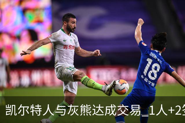 凯尔特人与灰熊达成交易 1人+2签换回内线悍将
