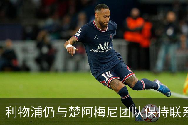 利物浦仍与楚阿梅尼团队保持联系，尽管球员已与皇马续约