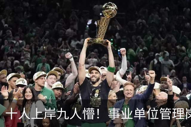 十人上岸九人懵！事业单位管理岗，早已不是想象中的神仙铁饭碗