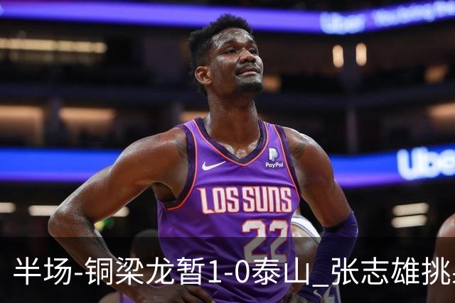 半场-铜梁龙暂1-0泰山 张志雄挑射破门肯帕努献助攻 彭啸进球被吹