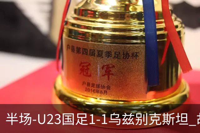 半场-U23国足1-1乌兹别克斯坦 胡荷韬奔袭半场破门巴赫罗莫夫扳平