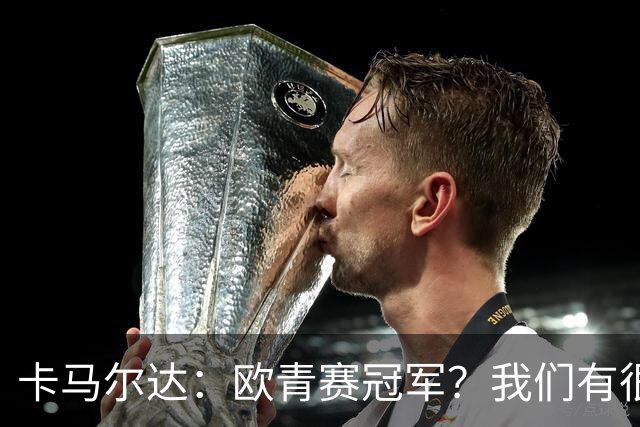 卡马尔达：欧青赛冠军？我们有很大的潜力，我认为可以做到