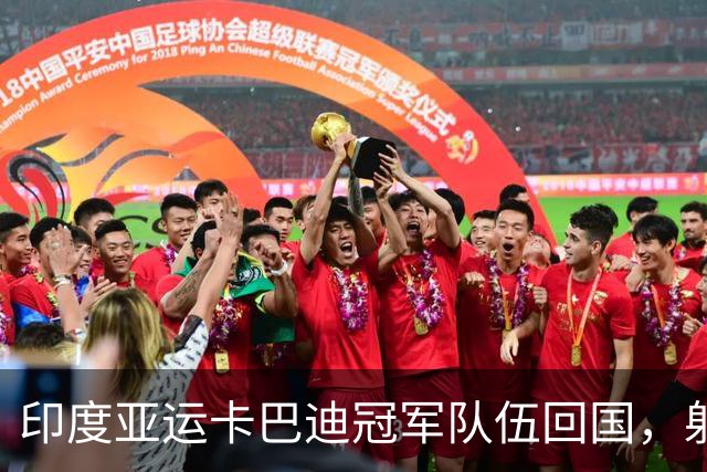 印度亚运卡巴迪冠军队伍回国，射击队随后抵达再掀欢呼