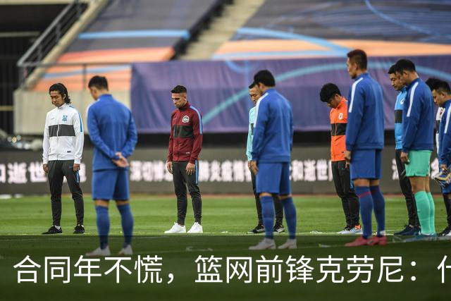 合同年不慌，篮网前锋克劳尼：什么都没变，我打篮球