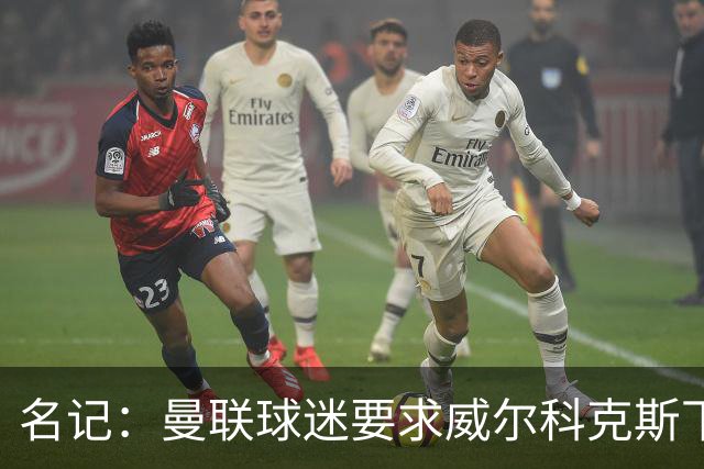 名记：曼联球迷要求威尔科克斯下课，球队引援不力引发不满