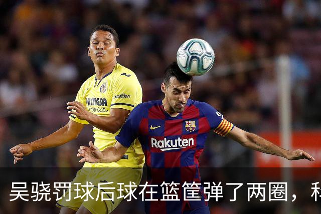 吴骁罚球后球在篮筐弹了两圈，科尔内利打走被吹干扰球