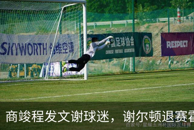 商竣程发文谢球迷，谢尔顿退赛霍达尔晕倒，孙发京输党一鸣首胜
