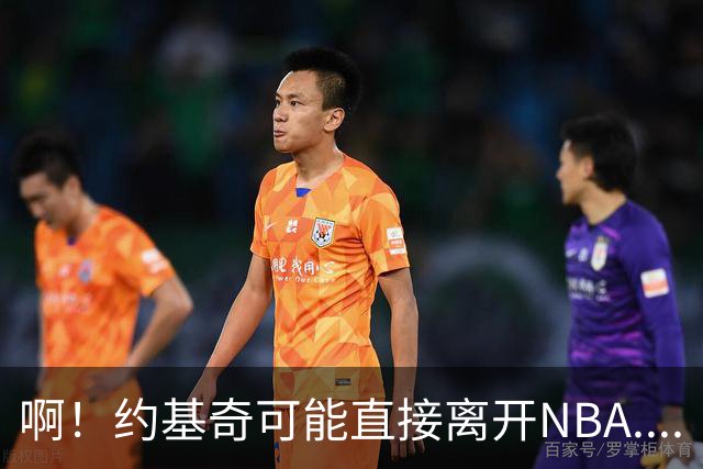 啊！约基奇可能直接离开NBA....