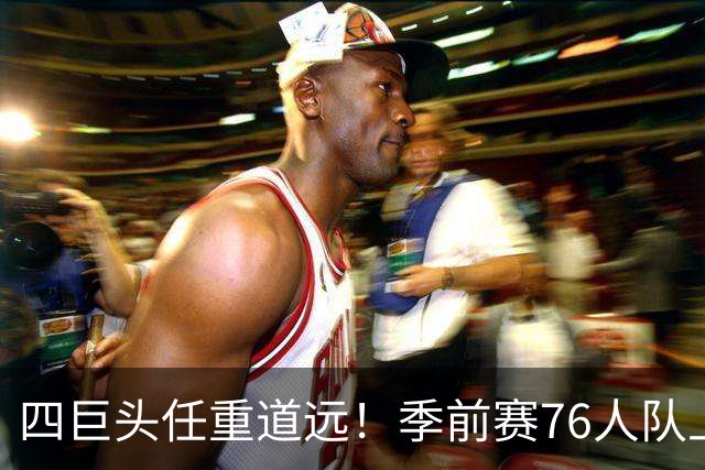 四巨头任重道远！季前赛76人队上半场58-56篮网：詹姆斯首秀10+4+5