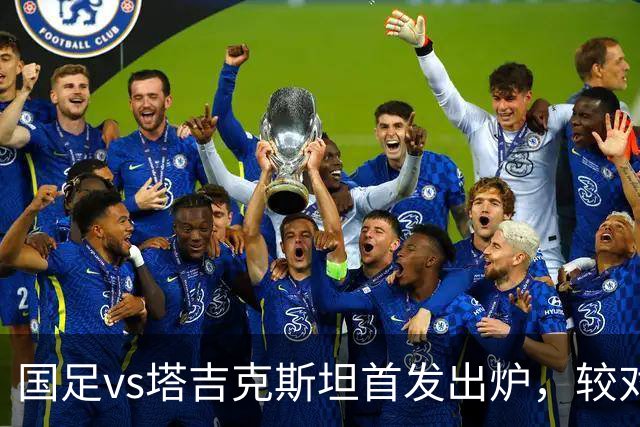 国足vs塔吉克斯坦首发出炉，较对阵巴勒斯坦比赛有五处调整