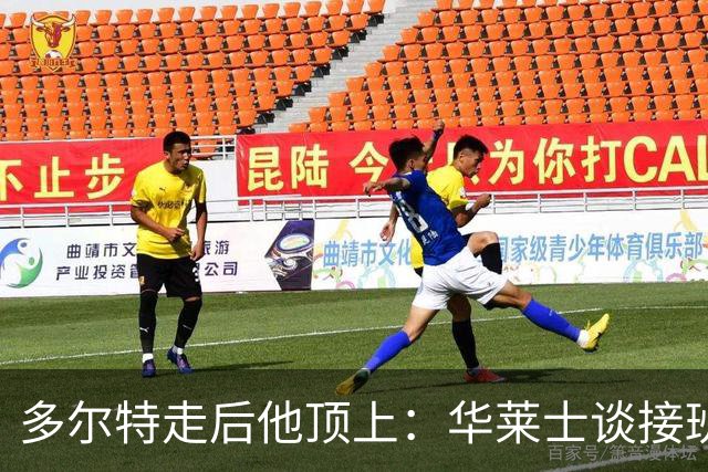 多尔特走后他顶上：华莱士谈接班，续约或超1.08亿