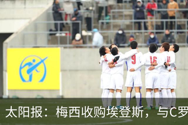 太阳报：梅西收购埃登斯，与C罗的阿尔梅里亚在西乙再较量