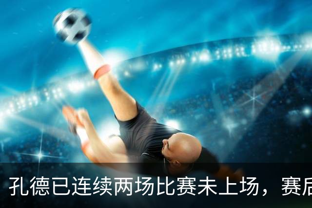 孔德已连续两场比赛未上场，赛后他一个人独自加练