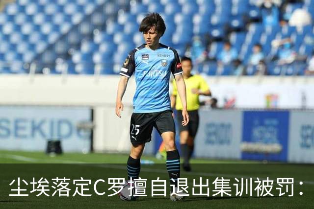 尘埃落定C罗擅自退出集训被罚：30天禁赛+255欧元罚款已服刑19天