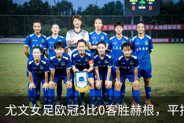 尤文女足欧冠3比0客胜赫根，平托、戈多、雷东多破门