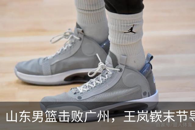 山东男篮击败广州，王岚嵚末节导演逆转，普卢默命中制胜三分球