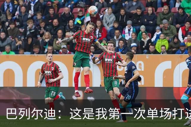 巴列尔迪：这是我第一次单场打进两球，我们本想赢下比赛