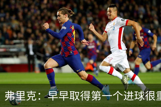 弗里克：早早取得第一个进球很重要；所有人都在为球队而战