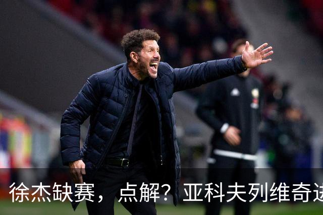 徐杰缺赛，点解？亚科夫列维奇进行了解答！