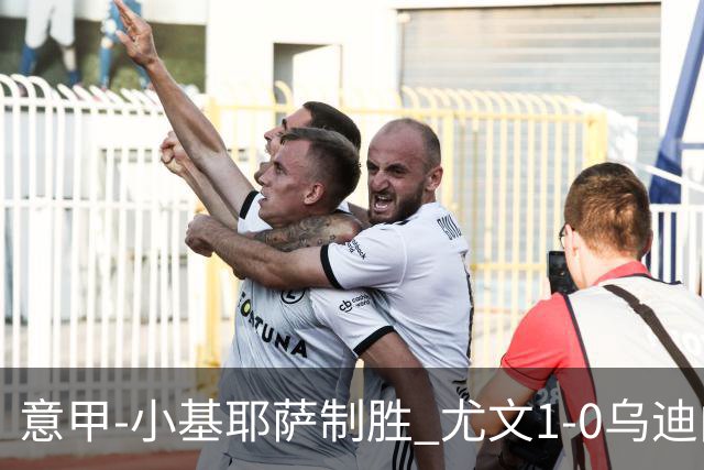 意甲-小基耶萨制胜 尤文1-0乌迪内斯获联赛第7