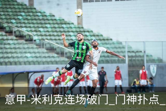 意甲-米利克连场破门 门神扑点 尤文客平佛罗伦萨