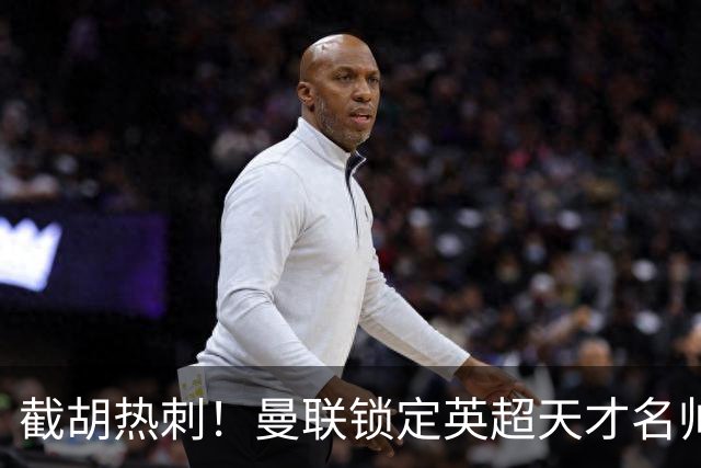 截胡热刺！曼联锁定英超天才名帅！卡里克帅位岌岌可危