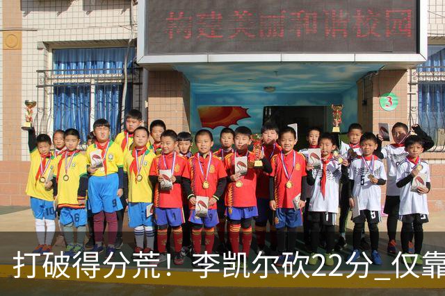 打破得分荒！李凯尔砍22分 仅靠他一人难赢球