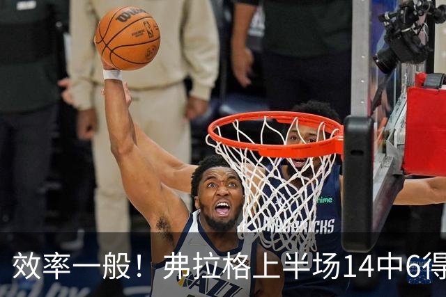 效率一般！弗拉格上半场14中6得16分4板5助 三分6中2