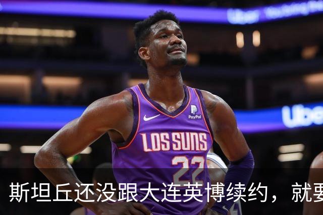 斯坦丘还没跟大连英博续约，就要被别的球队挖走？本人已为此回应确认