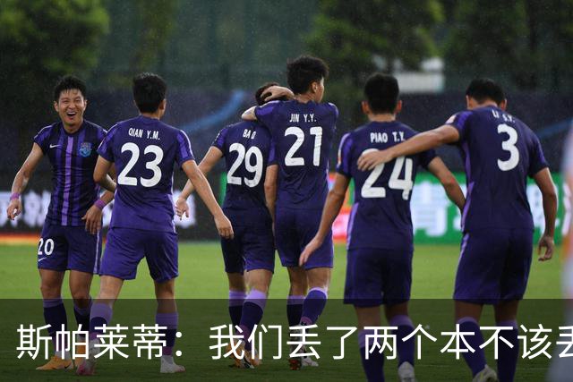 斯帕莱蒂：我们丢了两个本不该丢的球，任何一个都不应该发生