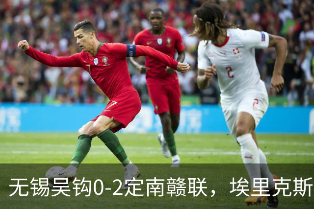 无锡吴钩0-2定南赣联，埃里克斯任意球破门，帕拉西奥斯建功