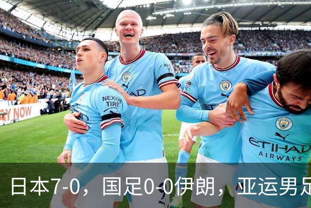 日本7-0，国足0-0伊朗，亚运男足4队出局，国足末轮1分保晋级