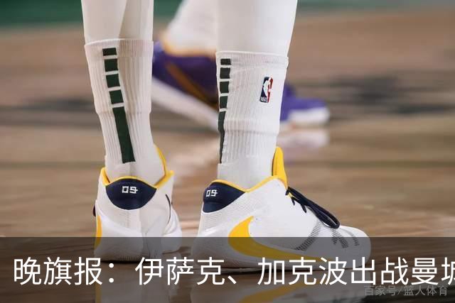 晚旗报：伊萨克、加克波出战曼城存疑，雅凯也有伤在身