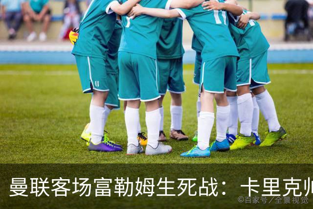 曼联客场富勒姆生死战：卡里克帅位悬了