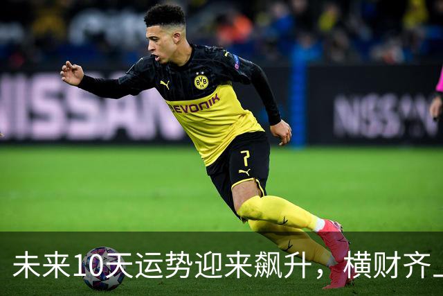 未来10天运势迎来飙升，横财齐上门，三大生肖赚钱一路大顺！