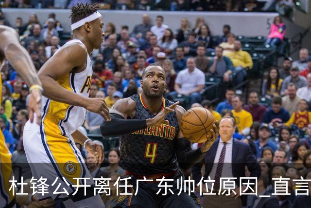 杜锋公开离任广东帅位原因 直言顾全和李楠压力大