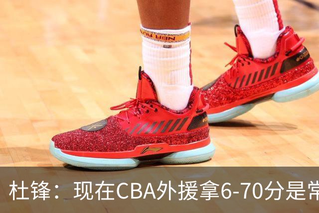杜锋：现在CBA外援拿6-70分是常态 联赛锻炼的不是国手而是外援了