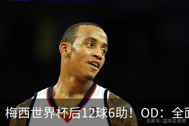 梅西世界杯后12球6助！OD：全面领先C罗