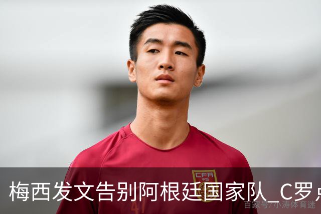 梅西发文告别阿根廷国家队 C罗点赞