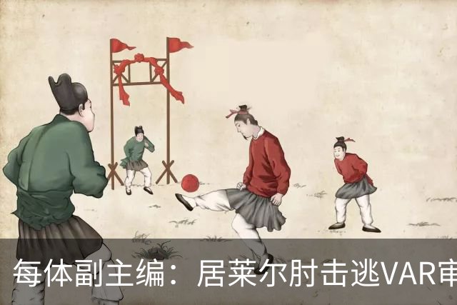 每体副主编：居莱尔肘击逃VAR审查，主裁判当时害怕了