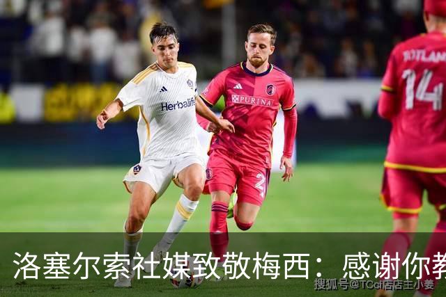 洛塞尔索社媒致敬梅西：感谢你教会我们永远不要放弃信念