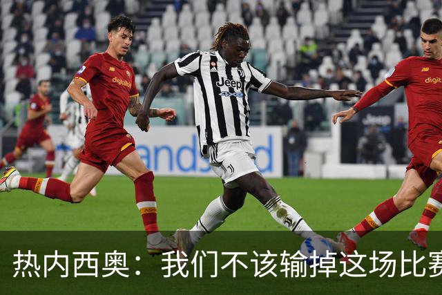 热内西奥：我们不该输掉这场比赛，今晚的表现比上一场好得多