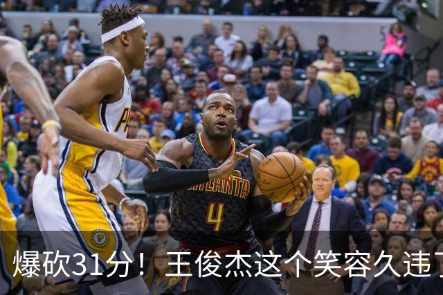 爆砍31分！王俊杰这个笑容久违了！