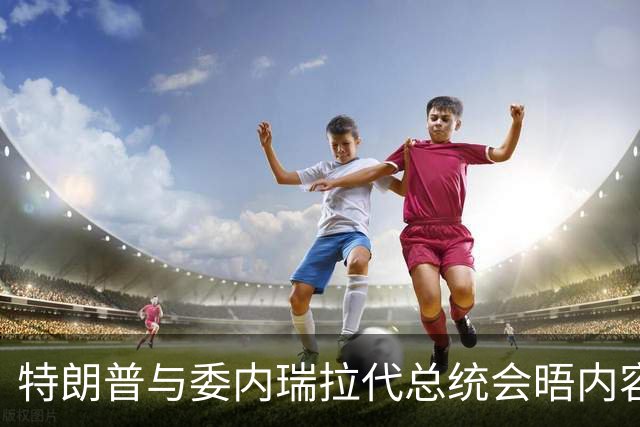特朗普与委内瑞拉代总统会晤内容披露 特朗普强调委内瑞拉最终必须举行选举