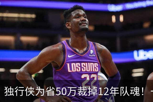 独行侠为省50万裁掉12年队魂！一人一城成笑话？真实目的令人动容